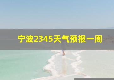 宁波2345天气预报一周