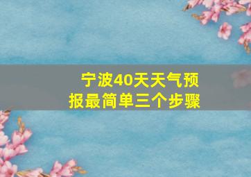 宁波40天天气预报最简单三个步骤