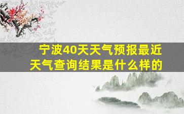 宁波40天天气预报最近天气查询结果是什么样的