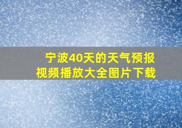 宁波40天的天气预报视频播放大全图片下载