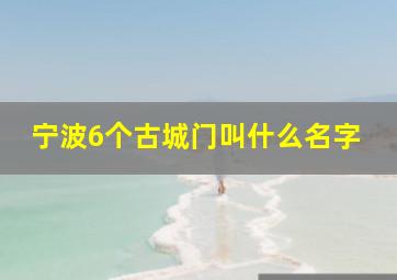 宁波6个古城门叫什么名字