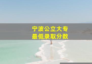 宁波公立大专最低录取分数