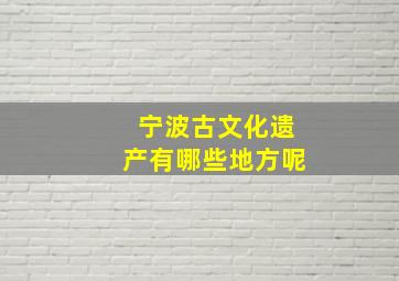 宁波古文化遗产有哪些地方呢