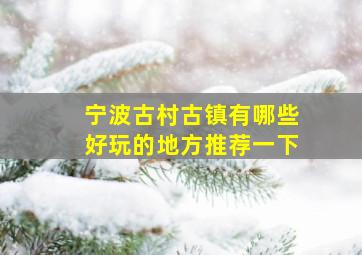 宁波古村古镇有哪些好玩的地方推荐一下