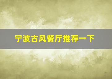 宁波古风餐厅推荐一下