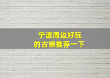 宁波周边好玩的古镇推荐一下