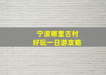 宁波哪里古村好玩一日游攻略