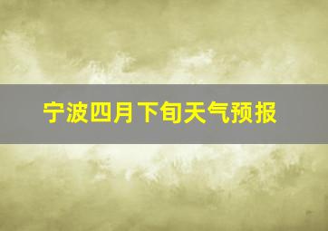 宁波四月下旬天气预报