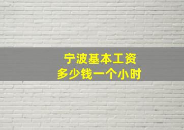 宁波基本工资多少钱一个小时