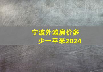 宁波外滩房价多少一平米2024