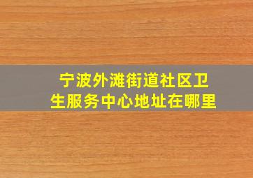 宁波外滩街道社区卫生服务中心地址在哪里