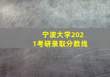 宁波大学2021考研录取分数线