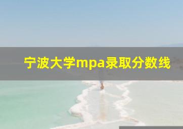 宁波大学mpa录取分数线