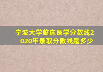 宁波大学临床医学分数线2020年录取分数线是多少