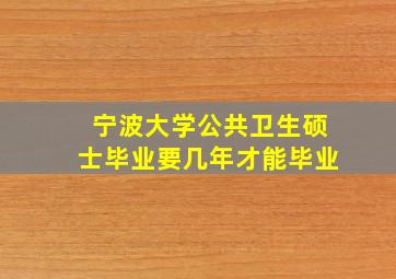 宁波大学公共卫生硕士毕业要几年才能毕业