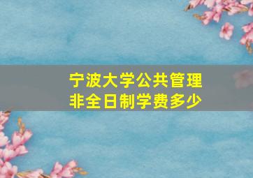 宁波大学公共管理非全日制学费多少