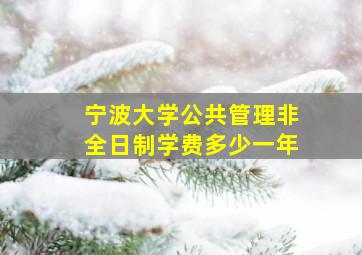 宁波大学公共管理非全日制学费多少一年