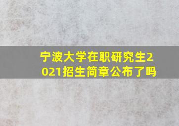 宁波大学在职研究生2021招生简章公布了吗