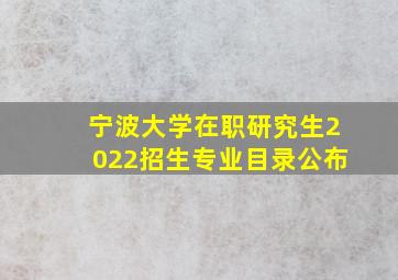 宁波大学在职研究生2022招生专业目录公布