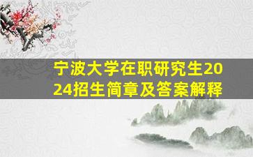 宁波大学在职研究生2024招生简章及答案解释