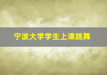 宁波大学学生上课跳舞