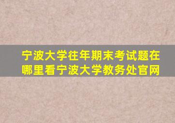 宁波大学往年期末考试题在哪里看宁波大学教务处官网