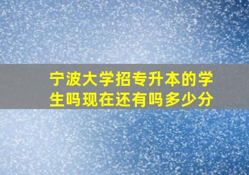 宁波大学招专升本的学生吗现在还有吗多少分