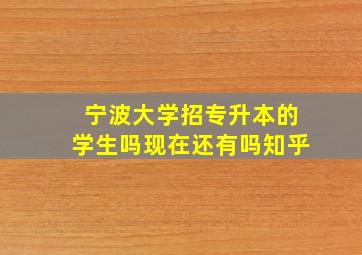 宁波大学招专升本的学生吗现在还有吗知乎