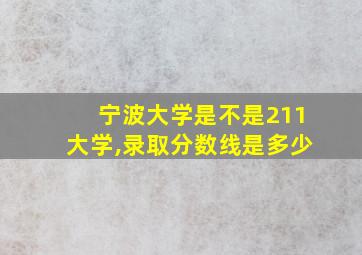 宁波大学是不是211大学,录取分数线是多少