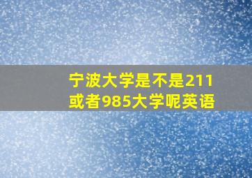 宁波大学是不是211或者985大学呢英语