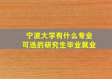 宁波大学有什么专业可选的研究生毕业就业