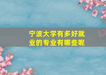 宁波大学有多好就业的专业有哪些呢