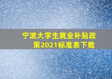 宁波大学生就业补贴政策2021标准表下载