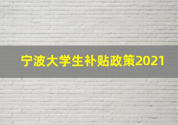 宁波大学生补贴政策2021