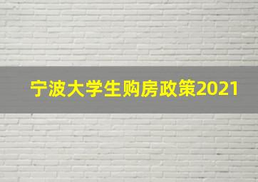 宁波大学生购房政策2021