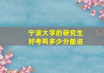 宁波大学的研究生好考吗多少分能进