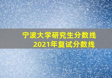 宁波大学研究生分数线2021年复试分数线