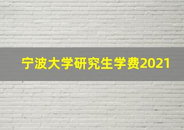 宁波大学研究生学费2021