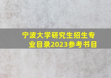 宁波大学研究生招生专业目录2023参考书目