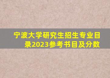 宁波大学研究生招生专业目录2023参考书目及分数