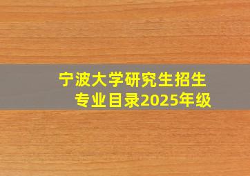 宁波大学研究生招生专业目录2025年级