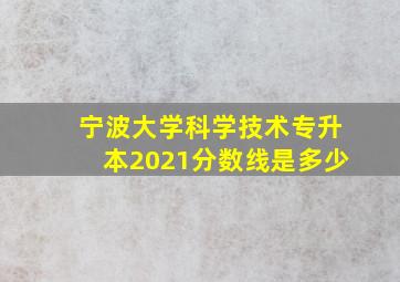 宁波大学科学技术专升本2021分数线是多少