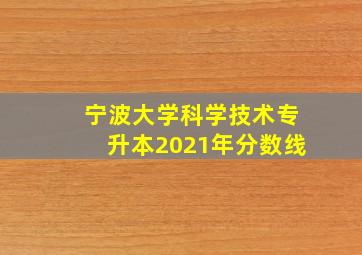 宁波大学科学技术专升本2021年分数线