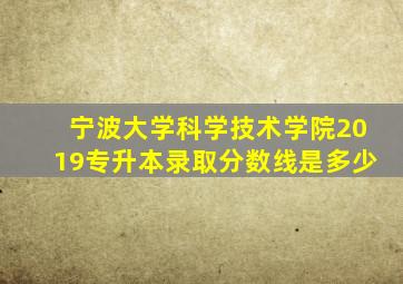 宁波大学科学技术学院2019专升本录取分数线是多少