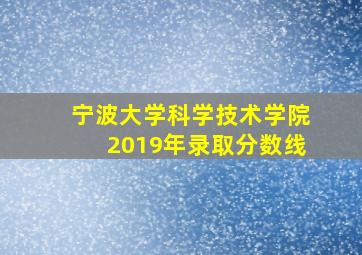 宁波大学科学技术学院2019年录取分数线