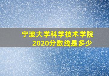 宁波大学科学技术学院2020分数线是多少