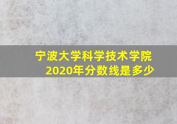 宁波大学科学技术学院2020年分数线是多少