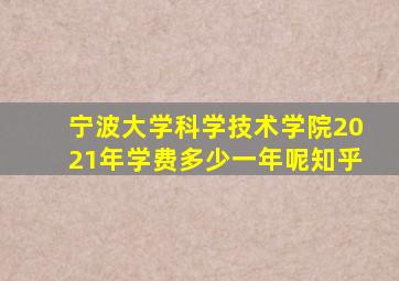 宁波大学科学技术学院2021年学费多少一年呢知乎