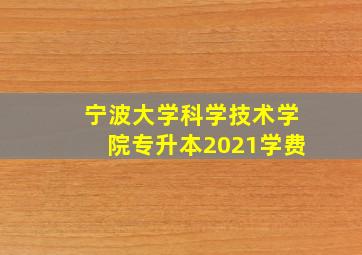 宁波大学科学技术学院专升本2021学费