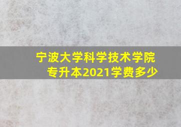 宁波大学科学技术学院专升本2021学费多少